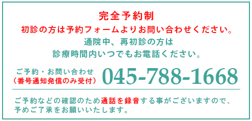 ご予約・お問い合わせ受付中！診療についてのご相談はお問合せフォームにてお願いいたします。 完全予約制：電話予約受付時間 初診の方…14時～17時（土：13時）通院中、再初診の方は診療時間内いつでもお電話ください。