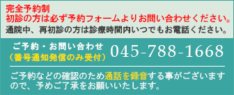 完全予約制：新患患者様予約受付14時～17時（土：13時）通院されている方は上記時間以外でも受付いたします。（番号通知発信のみ受付）