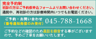 完全予約制：新患患者様予約受付14時～17時（土：13時）通院されている方は上記時間以外でも受付いたします。（番号通知発信のみ受付）