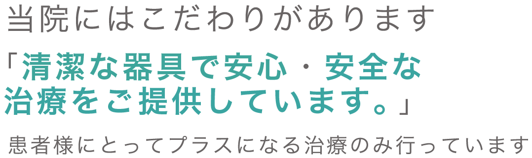 当院にはこだわりがあります。｢清潔な器具で安心・安全な 治療をご提供しています。」