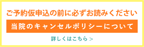ご予約仮申込の前に必ずお読みください。当院のキャンセルポリシーについて